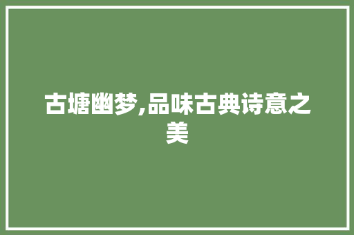 古塘幽梦,品味古典诗意之美