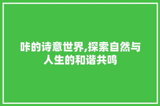 咔的诗意世界,探索自然与人生的和谐共鸣