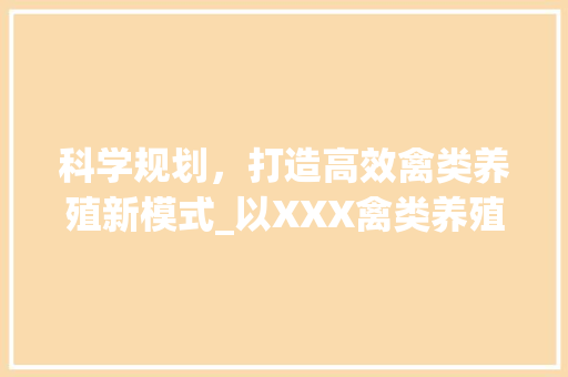 科学规划，打造高效禽类养殖新模式_以XXX禽类养殖计划为例