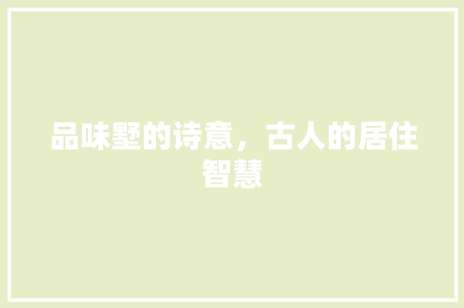 品味墅的诗意，古人的居住智慧