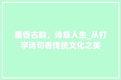 墨香古韵，诗意人生_从打字诗句看传统文化之美