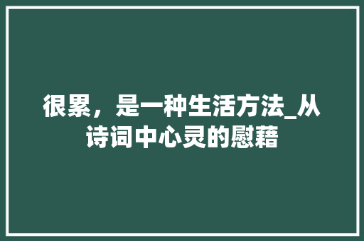 很累，是一种生活方法_从诗词中心灵的慰藉