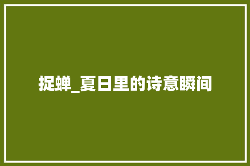 捉蝉_夏日里的诗意瞬间