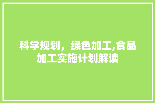 科学规划，绿色加工,食品加工实施计划解读