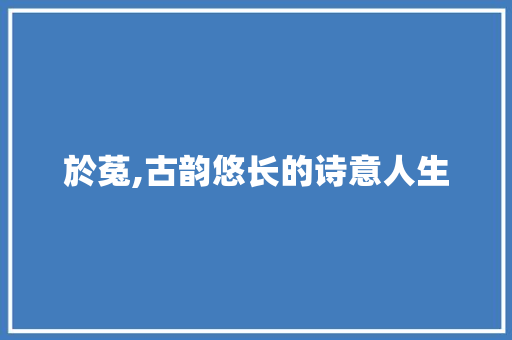 於菟,古韵悠长的诗意人生