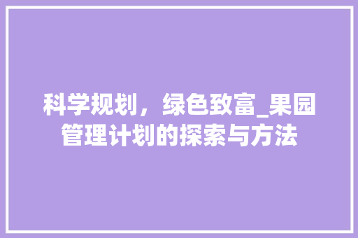 科学规划，绿色致富_果园管理计划的探索与方法