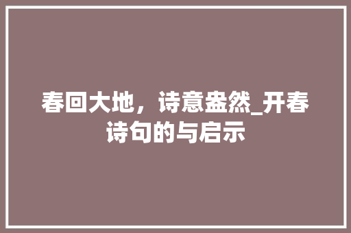 春回大地，诗意盎然_开春诗句的与启示 特写稿