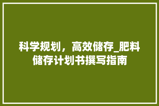 科学规划，高效储存_肥料储存计划书撰写指南