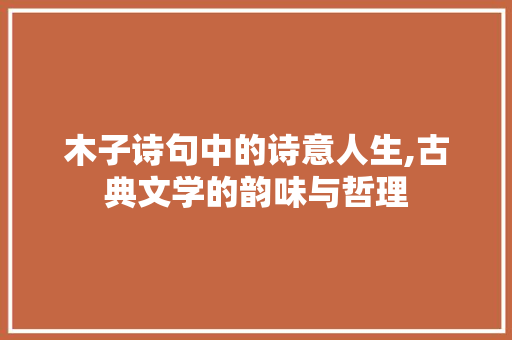 木子诗句中的诗意人生,古典文学的韵味与哲理