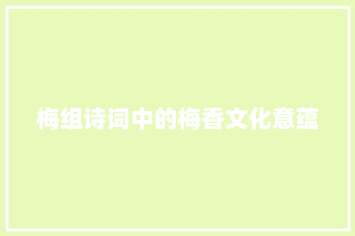 梅组诗词中的梅香文化意蕴