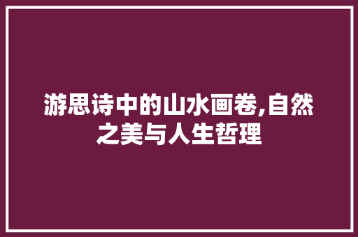 游思诗中的山水画卷,自然之美与人生哲理