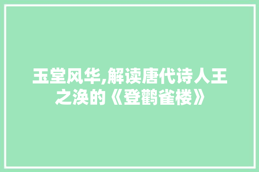 玉堂风华,解读唐代诗人王之涣的《登鹳雀楼》