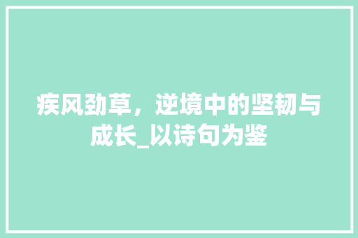 疾风劲草，逆境中的坚韧与成长_以诗句为鉴