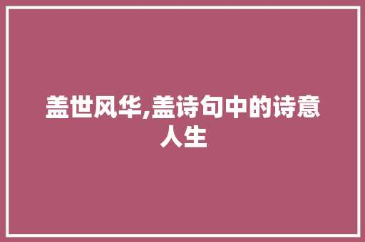 盖世风华,盖诗句中的诗意人生
