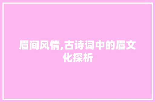 眉间风情,古诗词中的眉文化探析