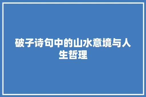 破子诗句中的山水意境与人生哲理