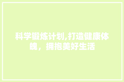 科学锻炼计划,打造健康体魄，拥抱美好生活