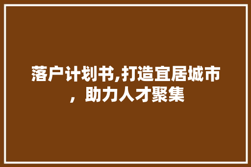 落户计划书,打造宜居城市，助力人才聚集