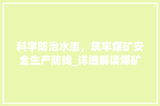 科学防治水患，筑牢煤矿安全生产防线_详细解读煤矿防治水计划