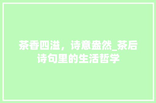 茶香四溢，诗意盎然_茶后诗句里的生活哲学