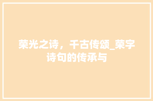 荣光之诗，千古传颂_荣字诗句的传承与 工作总结