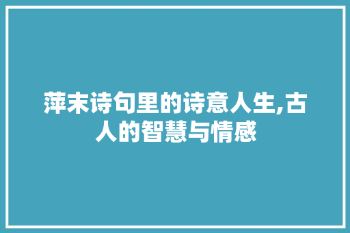 萍末诗句里的诗意人生,古人的智慧与情感