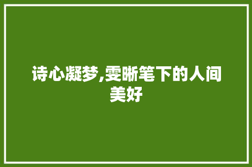 诗心凝梦,雯晰笔下的人间美好
