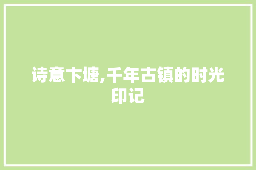 诗意卞塘,千年古镇的时光印记
