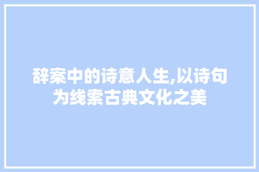 辞案中的诗意人生,以诗句为线索古典文化之美