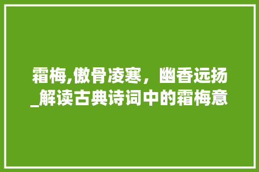 霜梅,傲骨凌寒，幽香远扬_解读古典诗词中的霜梅意象