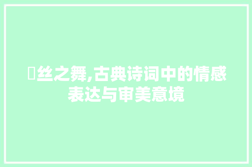 颣丝之舞,古典诗词中的情感表达与审美意境