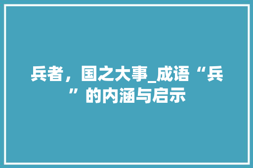 兵者，国之大事_成语“兵”的内涵与启示 生活感悟