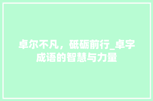 卓尔不凡，砥砺前行_卓字成语的智慧与力量