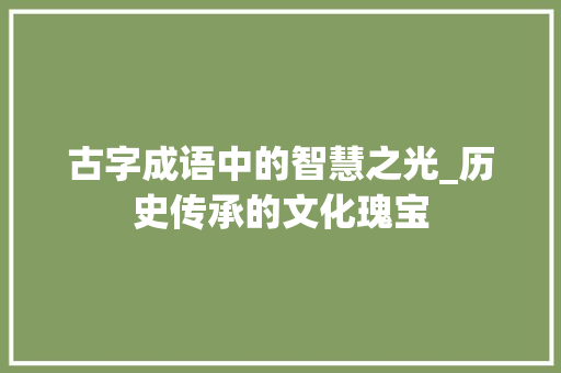 古字成语中的智慧之光_历史传承的文化瑰宝