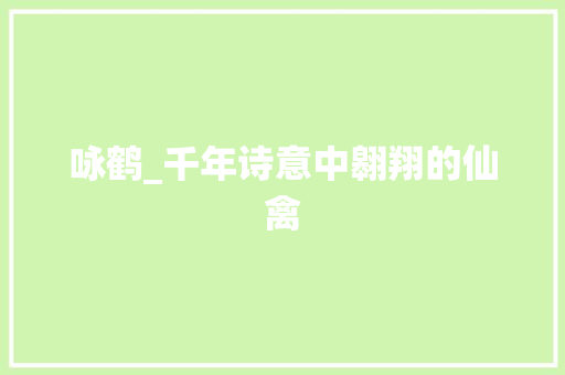 咏鹤_千年诗意中翱翔的仙禽