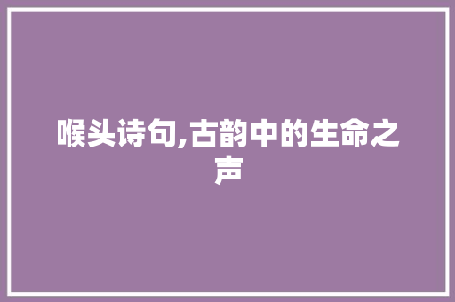 喉头诗句,古韵中的生命之声