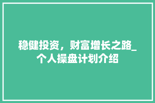 稳健投资，财富增长之路_个人操盘计划介绍