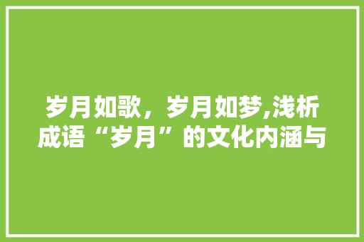 岁月如歌，岁月如梦,浅析成语“岁月”的文化内涵与人生哲理
