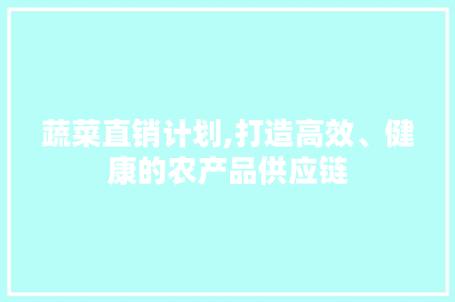 蔬菜直销计划,打造高效、健康的农产品供应链