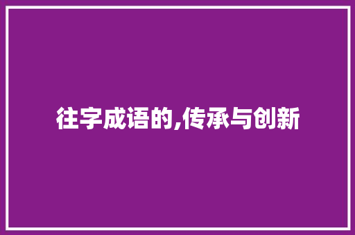 往字成语的,传承与创新