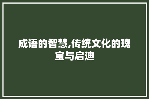 成语的智慧,传统文化的瑰宝与启迪
