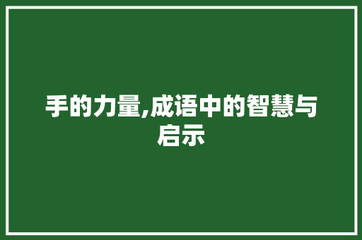 手的力量,成语中的智慧与启示