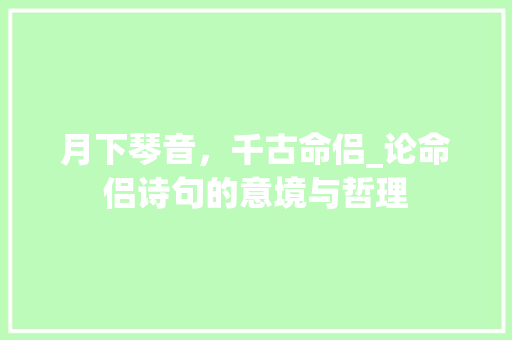 月下琴音，千古命侣_论命侣诗句的意境与哲理 工作报告