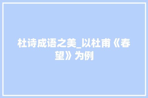 杜诗成语之美_以杜甫《春望》为例
