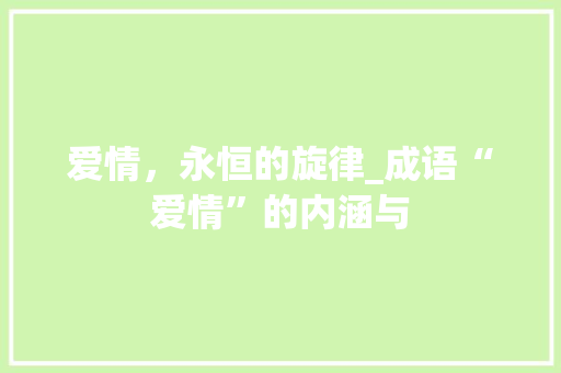 爱情，永恒的旋律_成语“爱情”的内涵与