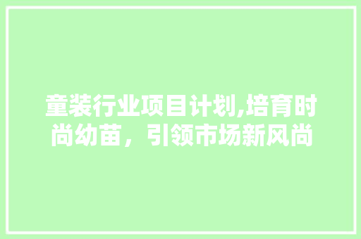 童装行业项目计划,培育时尚幼苗，引领市场新风尚