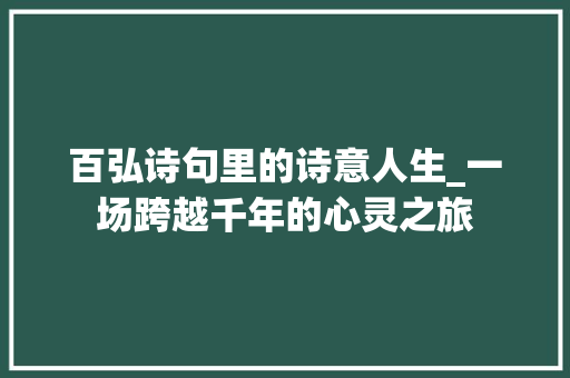 百弘诗句里的诗意人生_一场跨越千年的心灵之旅
