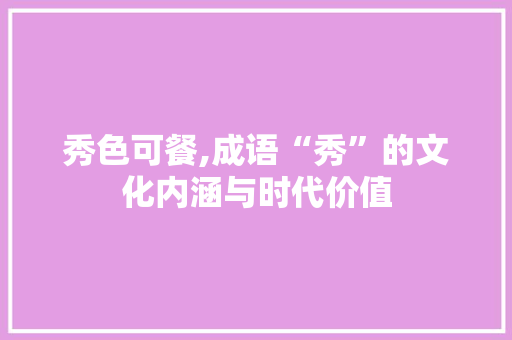 秀色可餐,成语“秀”的文化内涵与时代价值