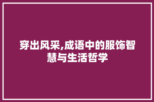 穿出风采,成语中的服饰智慧与生活哲学