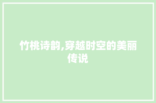 竹桃诗韵,穿越时空的美丽传说